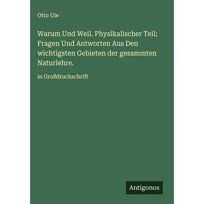 Warum Und Weil. Physikalischer Teil; Fragen Und Antworten Aus Den wichtigsten Gebieten der gesammten Naturlehre., Gebundene Ausgabe von Otto Ule,