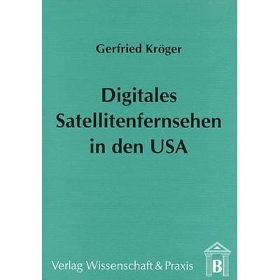 Digitales Satellitenfernsehen in den USA., Taschenbuch von Gerfried Kröger, Verlag Wissenschaft & Praxis, 978-3-89673-015-2