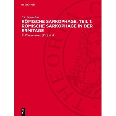 Römische Sarkophage, Teil 1: Römische Sarkophage in der Ermitage, Gebundene Ausgabe von I. I. Saverkina, De Gruyter, 978-3-11-271998-5