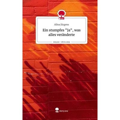 Ein stumpfes 'Ja'; was alles veränderte. Life is a Story - story.one, Gebundene Ausgabe von Alina Jürgens, Story.one publishing, 978-3-7108-3972-6