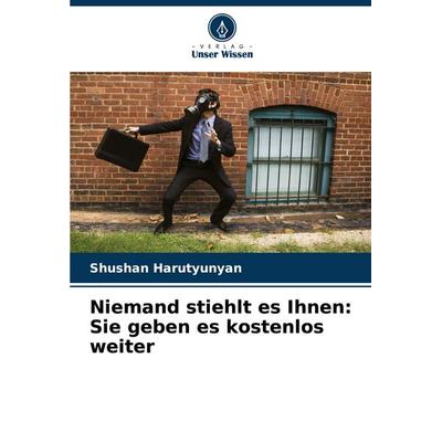 Niemand stiehlt es Ihnen: Sie geben es kostenlos weiter, Taschenbuch von Shushan Harutyunyan, Verlag Unser Wissen, 978-620-8-76434-0