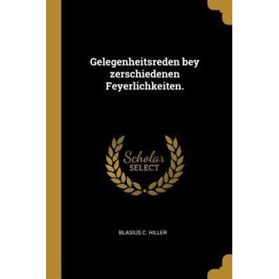 Gelegenheitsreden Bey Zerschiedenen Feyerlichkeiten., Taschenbuch von Blasius C. Hiller, Creative Media Partners, LLC, 978-0-341-03819-1