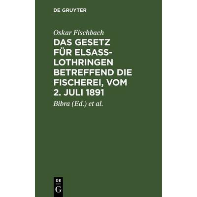 Das Gesetz für Elsass-Lothringen betreffend die Fischerei, vom 2. Juli 1891, Gebundene Ausgabe von Oskar Fischbach, De Gruyter, 978-3-11-126157-7