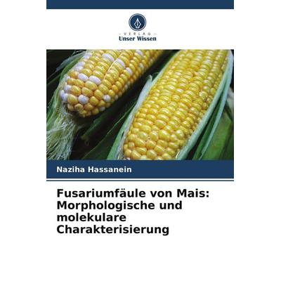 Fusariumfäule von Mais: Morphologische und molekulare Charakterisierung, Taschenbuch von Naziha Hassanein, Verlag Unser Wissen, 978-620-9-63113-9