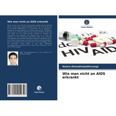 Wie man nicht an AIDS erkrankt, Taschenbuch von Naiem Ahmadinejadfarsangi, Verlag Unser Wissen, 978-620-4-05434-6