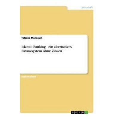 Islamic Banking - ein alternatives Finanzsystem ohne Zinsen, Taschenbuch von Tatjana Mansouri, GRIN, 978-3-656-36110-7