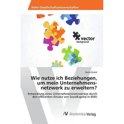 Wie nutze ich Beziehungen, um mein Unternehmens-netzwerk zu erweitern?, Taschenbuch von Denis Nickel, AV Akademikerverlag, 978-3-639-88183-7