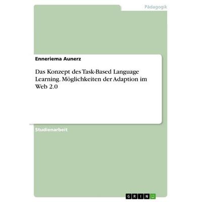 Das Konzept des Task-Based Language Learning. Möglichkeiten der Adaption im Web 2.0, Taschenbuch von Enneriema Aunerz, GRIN, 978-3-668-83725-6