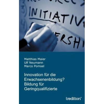 Innovation für die Erwachsenenbildung? Bildung für Geringqualifizierte, Taschenbuch von Marco Pomsel,Ulf Neumann,Matthias Maier, Tredition,