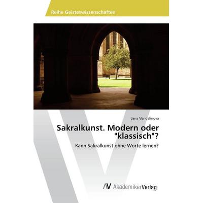 Sakralkunst. Modern oder 'klassisch'?; Taschenbuch von Jana Vendelinova, AV Akademikerverlag, 978-3-639-88966-6