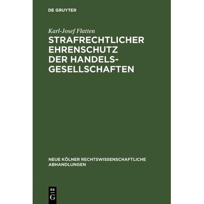 Strafrechtlicher Ehrenschutz der Handelsgesellschaften, Gebundene Ausgabe von Karl-Josef Flatten, De Gruyter, 978-3-11-130723-7