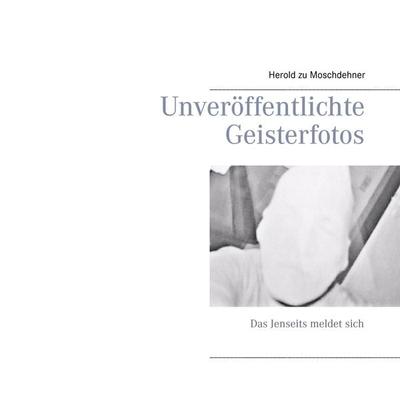 Unveröffentlichte Geisterfotos, Taschenbuch von Herold zu Moschdehner, BoD – Books on Demand, 978-3-7357-3845-5