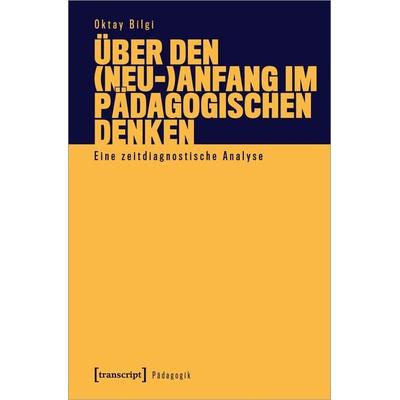 Über den (Neu-)Anfang im pädagogischen Denken, Taschenbuch von Oktay Bilgi, Transcript, 978-3-8376-5372-4