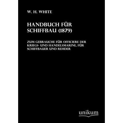 White, W: Handbuch für Schiffbau (1879), Taschenbuch von W. H. White, Unikum, 978-3-8457-0024-3