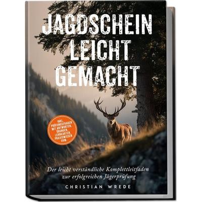 Jagdschein leicht gemacht: Der leicht verständliche Komplettleitfaden zur erfolgreichen Jägerprüfung - inkl. Prüfungsfragen mit Antworten, Übungen,