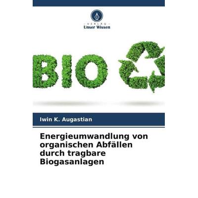 Energieumwandlung von organischen Abfällen durch tragbare Biogasanlagen, Taschenbuch von Iwin K. Augastian,P. Shaji James,Joe Joe L. Bovas, Verlag