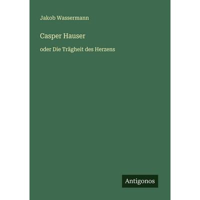Casper Hauser, Taschenbuch von Jakob Wassermann, Antigonos Verlag, 978-3-566-00733-1