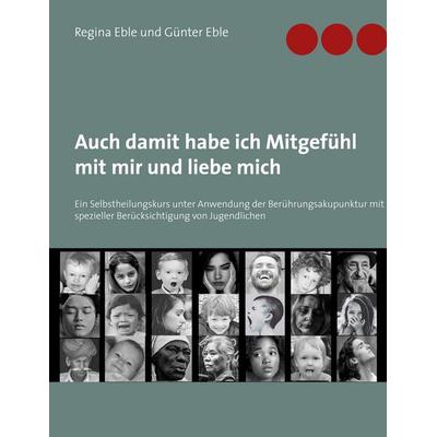 Auch damit habe ich Mitgefühl mit mir und liebe mich, Gebundene Ausgabe von Günter Eble,Regina Eble, BoD – Books on Demand, 978-3-7534-0609-1