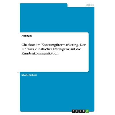 Chatbots im Konsumgütermarketing. Der Einfluss künstlicher Intelligenz auf die Kundenkommunikation, Taschenbuch von Anonymous, GRIN, 978-3-346-51065-5