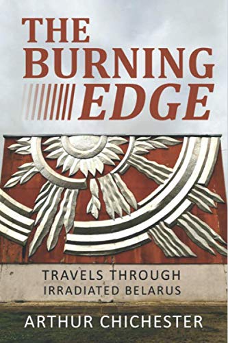 Arthur Chichester - THE BURNING EDGE: TRAVELS THROUGH IRRADIATED BELARUS - Preis vom 10.10.2026 11:48:34 h