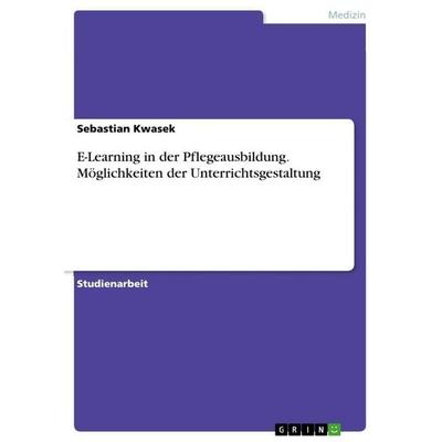 E-Learning in der Pflegeausbildung. Möglichkeiten der Unterrichtsgestaltung, Taschenbuch von Sebastian Kwasek, GRIN, 978-3-346-68432-5