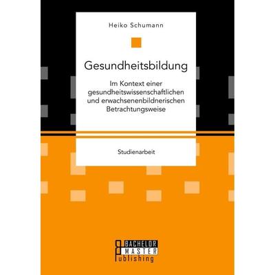 Gesundheitsbildung im Kontext einer gesundheitswissenschaftlichen und erwachsenenbildnerischen Betrachtungsweise, Taschenbuch von Heiko Schumann,