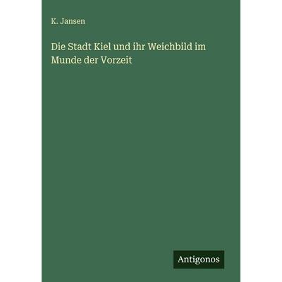 Die Stadt Kiel und ihr Weichbild im Munde der Vorzeit, Gebundene Ausgabe von K. Jansen, Antigonos Verlag, 978-3-563-92635-2