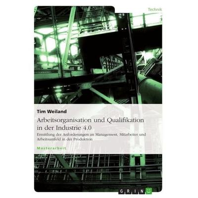 Arbeitsorganisation und Qualifikation in der Industrie 4.0, Taschenbuch von Tim Weiland, GRIN, 978-3-656-62550-6
