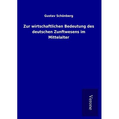 Zur wirtschaftlichen Bedeutung des deutschen Zunftwesens im Mittelalter, Gebundene Ausgabe von Gustav Schönberg, BoD - Books on Demand