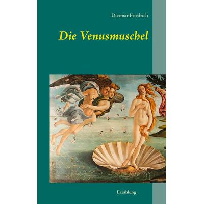 Die Venusmuschel, Taschenbuch von Dietmar Friedrich, BoD – Books on Demand, 978-3-7322-8175-6