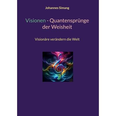 Visionen - Quantensprünge der Weisheit, Gebundene Ausgabe von Johannes Simang, BoD – Books on Demand, 978-3-7693-7898-6