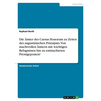 Die Ämter des Cursus Honorum zu Zeiten des augustinischen Prinzipats. Von machtvollen Ämtern mit wichtigen Befugnissen hin zu entmachteten