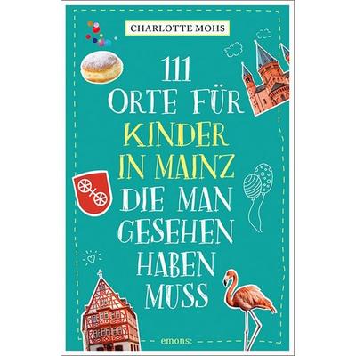 111 Orte für Kinder in Mainz, die man gesehen haben muss, Taschenbuch von Charlotte Mohs, Emons Verlag, 978-3-7408-0665-1