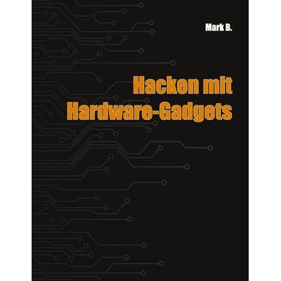Hacken mit Hardware-Gadgets, Taschenbuch von Mark B., BoD – Books on Demand, 978-3-7431-9588-2