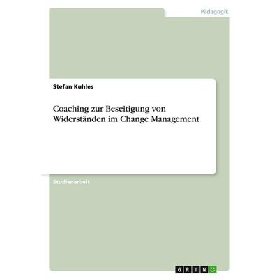 Coaching zur Beseitigung von Widerständen im Change Management, Taschenbuch von Stefan Kuhles, GRIN, 978-3-638-76673-9