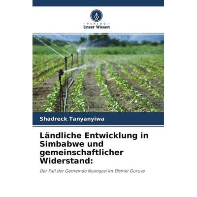 Ländliche Entwicklung in Simbabwe und gemeinschaftlicher Widerstand:, Taschenbuch von Shadreck Tanyanyiwa, Verlag Unser Wissen, 978-620-4-56704-4