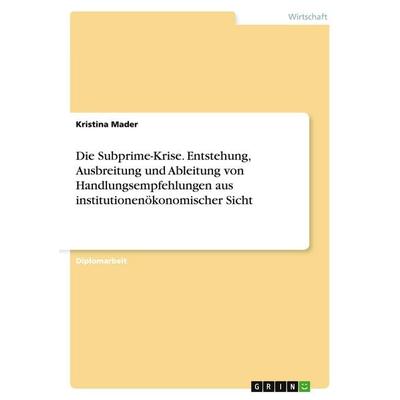 Die Subprime-Krise. Entstehung, Ausbreitung und Ableitung von Handlungsempfehlungen aus institutionenökonomischer Sicht, Taschenbuch von Kristina