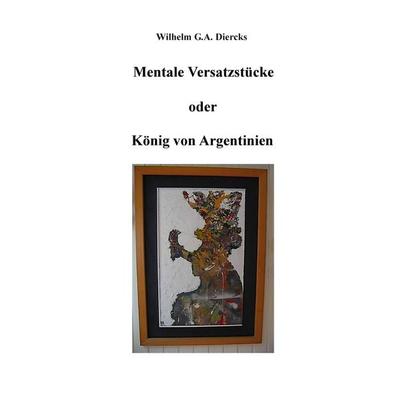 Mentale Versatzstücke oder Der König von Argentinien, Taschenbuch von Wilhelm G.A. Diercks, BoD – Books on Demand, 978-3-7357-3722-9