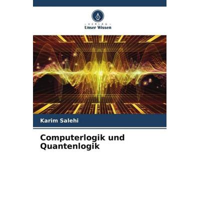 Computerlogik und Quantenlogik, Taschenbuch von Karim Salehi, Verlag Unser Wissen, 978-620-5-33938-1