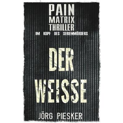 Pain Matrix Thriller / Der Weisse: Pain Matrix Thriller - im Kopf des Serienmörders, Taschenbuch von Jörg Piesker, Epubli, 978-3-7584-7531-3