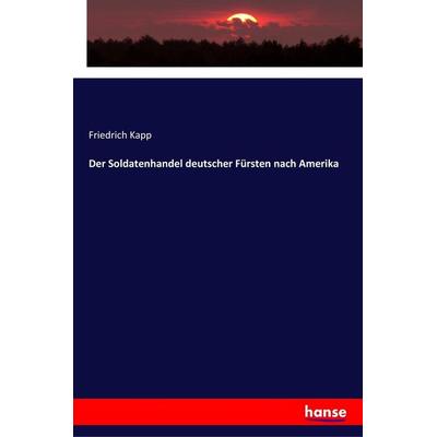 Der Soldatenhandel deutscher Fürsten nach Amerika, Taschenbuch von Friedrich Kapp, Hansebooks, 978-3-337-35951-5