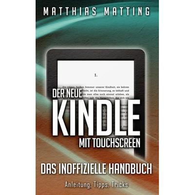 Der neue Kindle mit Touchscreen - das inoffizielle Handbuch, Taschenbuch von Matthias Matting, BoD – Books on Demand, 978-3-7386-0099-5