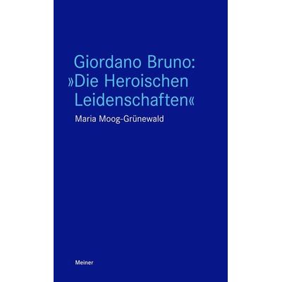 Giordano Bruno: »Die Heroischen Leidenschaften«, Taschenbuch von Maria Moog-Grünewald, Meiner, F, 978-3-7873-3342-4