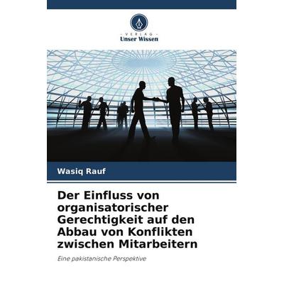 Der Einfluss von organisatorischer Gerechtigkeit auf den Abbau von Konflikten zwischen Mitarbeitern, Taschenbuch von Wasiq Rauf, Verlag Unser Wissen