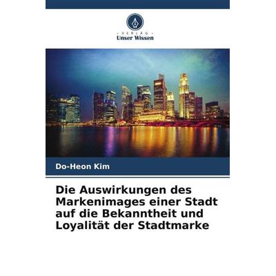 Die Auswirkungen des Markenimages einer Stadt auf die Bekanntheit und Loyalität der Stadtmarke, Taschenbuch von Do-Heon Kim, Verlag Unser Wissen,