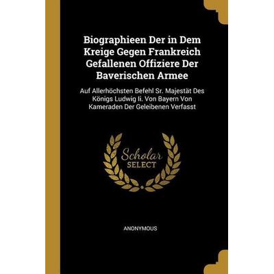 Biographieen Der in Dem Kreige Gegen Frankreich Gefallenen Offiziere Der Baverischen Armee, Taschenbuch von Anonymous, Creative Media Partners, LLC,