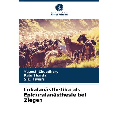 Lokalanästhetika als Epiduralanästhesie bei Ziegen, Taschenbuch von Yugesh Choudhary,Raju Sharda,S. K. Tiwari, Verlag Unser Wissen, 978-620-7-57272-4