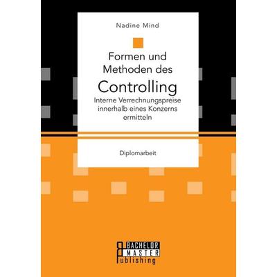 Formen und Methoden des Controlling: Interne Verrechnungspreise innerhalb eines Konzerns ermitteln, Taschenbuch von Nadine Mind, Bachelor + Master