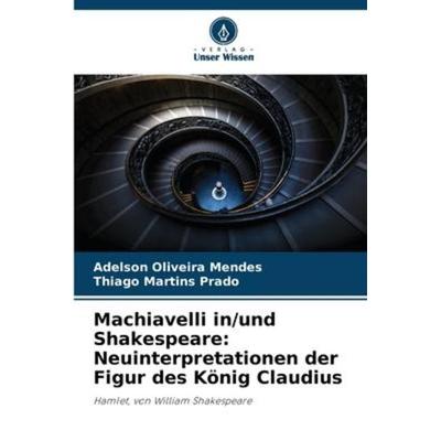 Machiavelli in/und Shakespeare: Neuinterpretationen der Figur des König Claudius, Taschenbuch von Adelson Oliveira Mendes,Thiago Martins Prado, Verlag