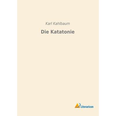 Die Katatonie, Taschenbuch von Karl Kahlbaum, Literaricon, 978-3-95697-697-1